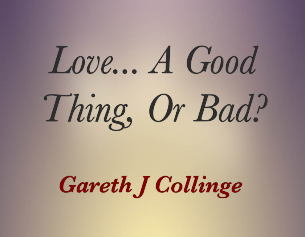 Love… A Good Thing, Or Bad?