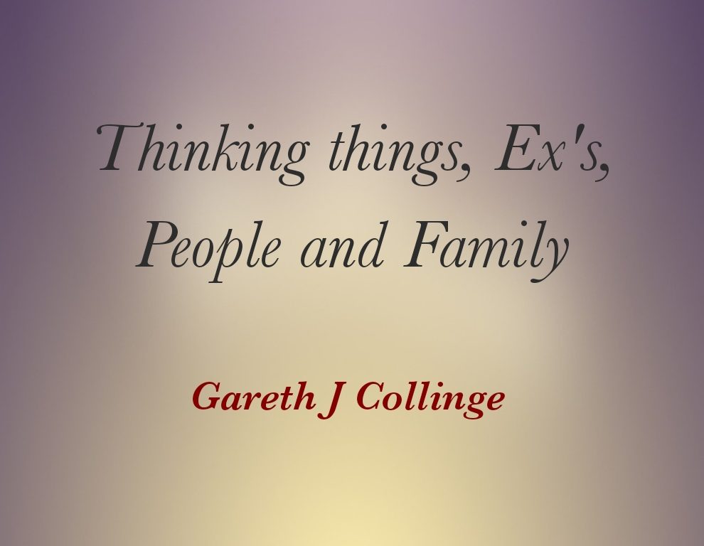 Thinking things, Ex’s, People and Family